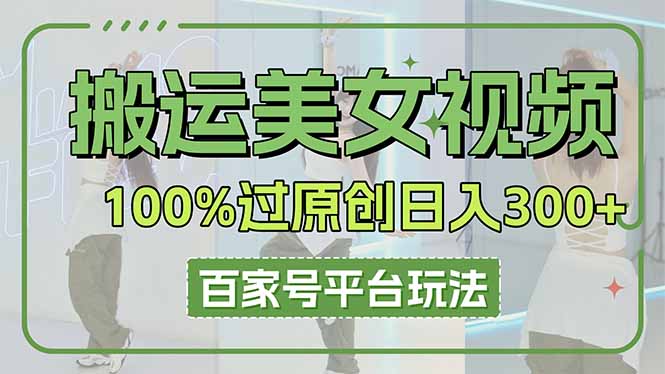 搬运美女视频100%过原创大揭秘，百家号平台玩法，轻松日入3000+(可矩阵-梦清网创