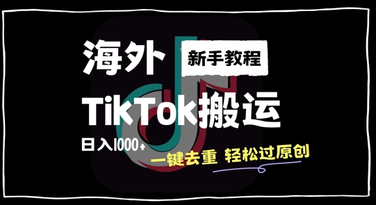 2024最新海外TikTok搬运玩法，一键去重轻松过原创，新手无经验也能日入1k【揭秘】-梦清网创