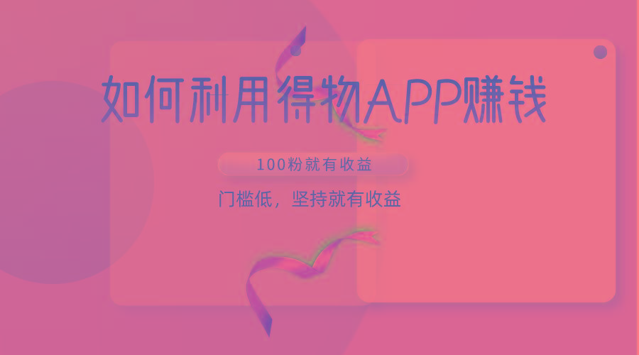 如何利用得物APP赚收益，100粉就可以赚收益，门槛低，坚持就有收益-梦清网创