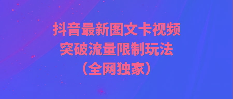 (9650期)抖音最新图文卡视频 突破流量限制玩法-梦清网创