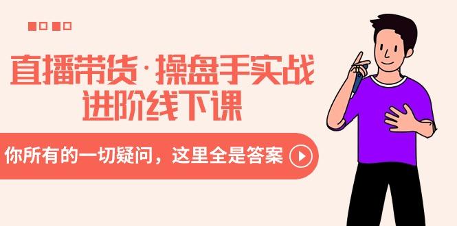直播带货·操盘手实战进阶线下课：你所有的一切疑问，这里全是答案-梦清网创