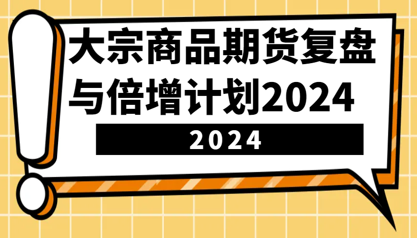 大宗商品期货复盘与倍增计划：识别市场趋势、优化交易策略，提升盈利能力！(更新)-梦清网创