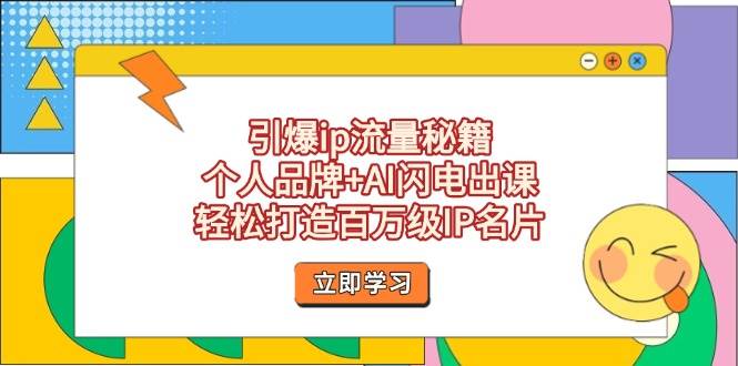 引爆ip流量秘籍，个人品牌+AI闪电出课，轻松打造百万级IP名片-梦清网创