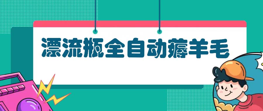 漂流瓶全自动薅羊毛：适合小白，宝妈，上班族，操作也是十分的简单-梦清网创