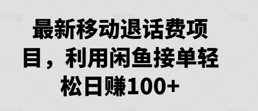 最新移动退话费项目，利用闲鱼接单轻松日赚100+-梦清网创