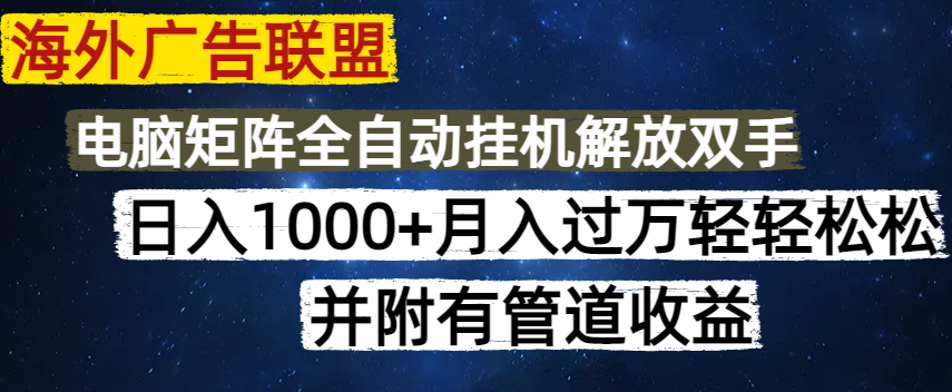 海外广告联盟每天几分钟日入1000+无脑操作，可矩阵并附有管道收益-梦清网创