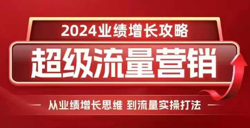 2024超级流量营销，2024业绩增长攻略，从业绩增长思维到流量实操打法-梦清网创