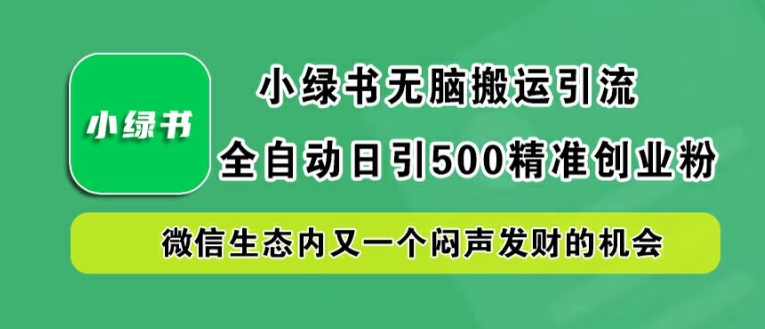 小绿书无脑搬运引流，全自动日引500精准创业粉，微信生态内又一个闷声发财的机会【揭秘】-梦清网创