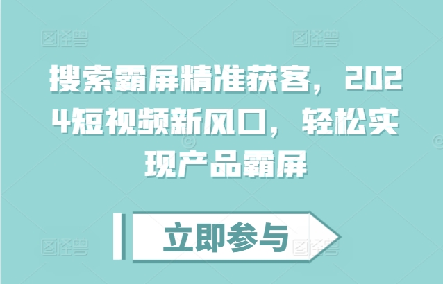 搜索霸屏精准获客，2024短视频新风口，轻松实现产品霸屏-梦清网创