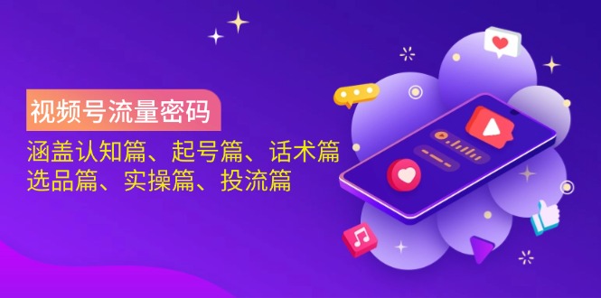 视频号流量密码：涵盖认知篇、起号篇、话术篇、选品篇、实操篇、投流篇-梦清网创