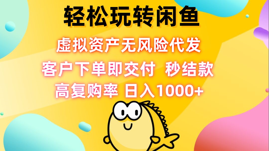 轻松玩转闲鱼 虚拟资产无风险代发 客户下单即交付 秒结款 高复购率 日…-梦清网创