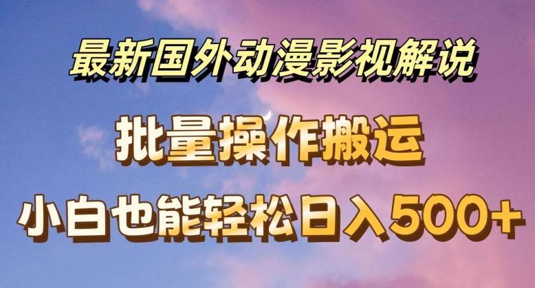 最新国外动漫影视解说，批量下载自动翻译，小白也能轻松日入500+【揭秘】-梦清网创