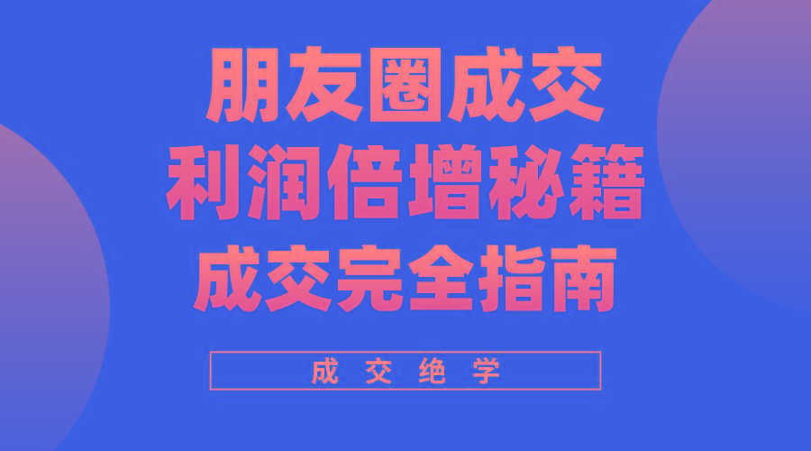 利用朋友圈成交年入100万，朋友圈成交利润倍增秘籍-梦清网创