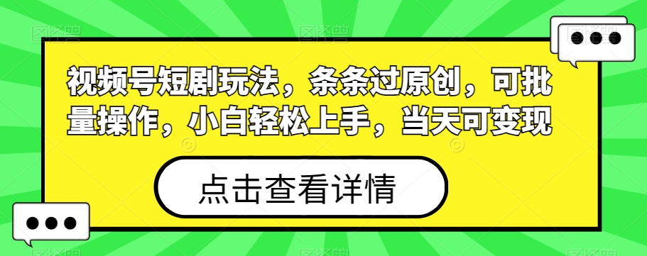 视频号短剧玩法，条条过原创，可批量操作，小白轻松上手，当天可变现-梦清网创
