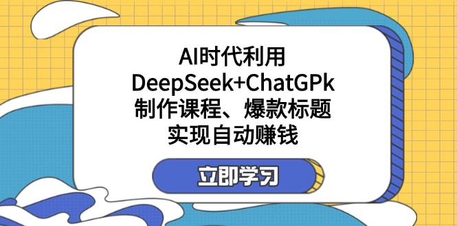某付费文：AI时代利用DeepSeek+ChatGPk制作课程、爆款标题，实现自动赚钱-梦清网创