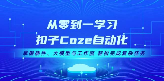 从零到一学习扣子Coze自动化，掌握插件、大模型与工作流 轻松完成复杂任务-梦清网创
