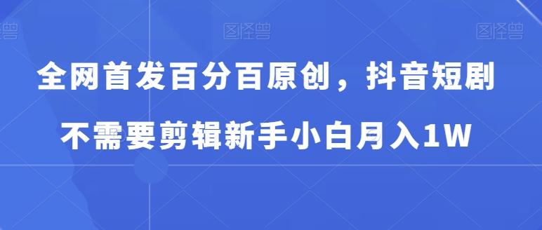 全网首发百分百原创，抖音短剧不需要剪辑新手小白月入1W-梦清网创