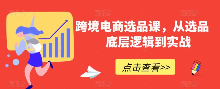 跨境电商选品课，从选品到底层逻辑到实战-梦清网创