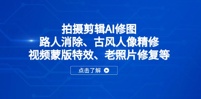 拍摄剪辑AI修图：路人消除、古风人像精修、视频蒙版特效、老照片修复等-梦清网创
