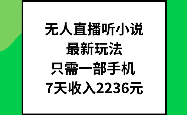 无人直播听小说最新玩法，只需一部手机，7天收入2236元【揭秘】-梦清网创