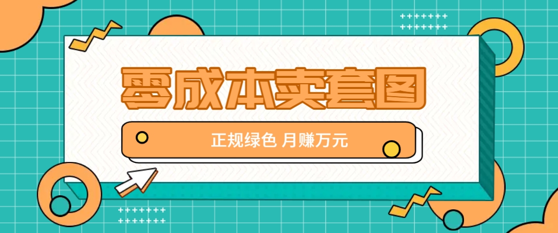 零成本卖套图，绿色正规项目，简单操作月收益10000+【揭秘】-梦清网创