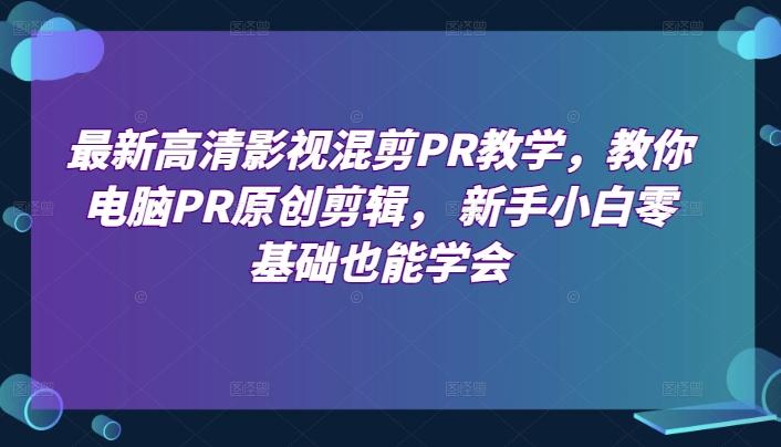 最新高清影视混剪PR教学，教你电脑PR原创剪辑， 新手小白零基础也能学会-梦清网创