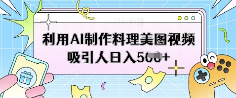 利用AI制作料理美图视频吸引人日入5张-梦清网创