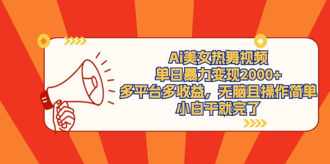 (9271期)Ai美女热舞视频，单日暴力变现2000+，多平台多收益，无脑且操作简单，小…-梦清网创