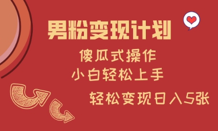 男粉变现计划，傻瓜式操作，小白轻松日入多张【揭秘】-梦清网创