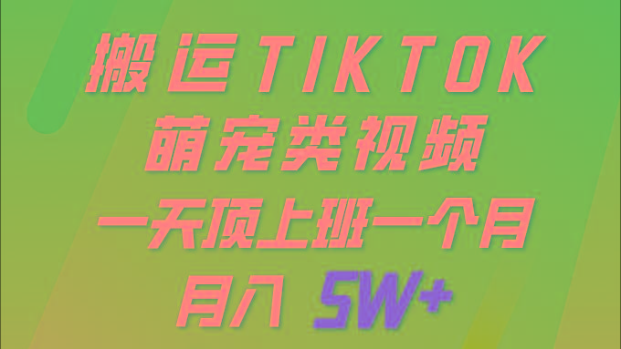 (9931期)一键搬运TIKTOK萌宠类视频 一部手机即可操作 所有平台均可发布 轻松月入5W+-梦清网创