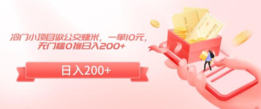 冷门小项目做公交赚米，一单10元，无门槛0撸日入200+【揭秘】-梦清网创