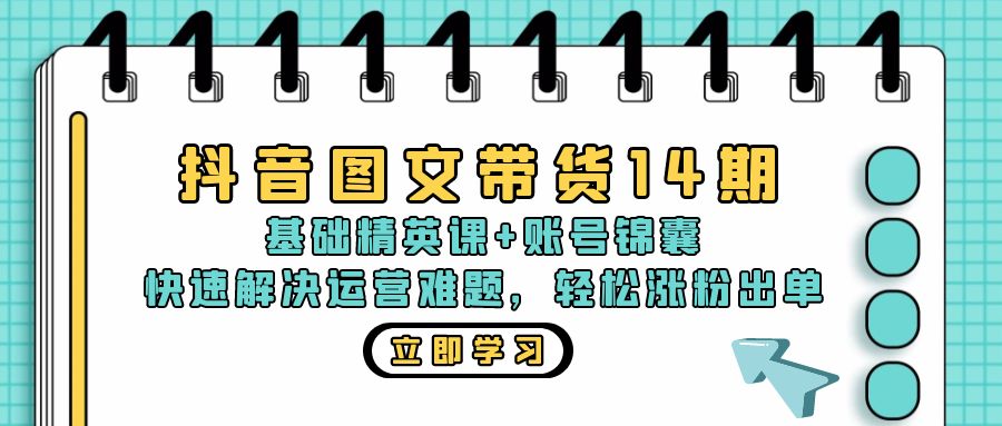 抖音 图文带货14期：基础精英课+账号锦囊，快速解决运营难题 轻松涨粉出单-梦清网创