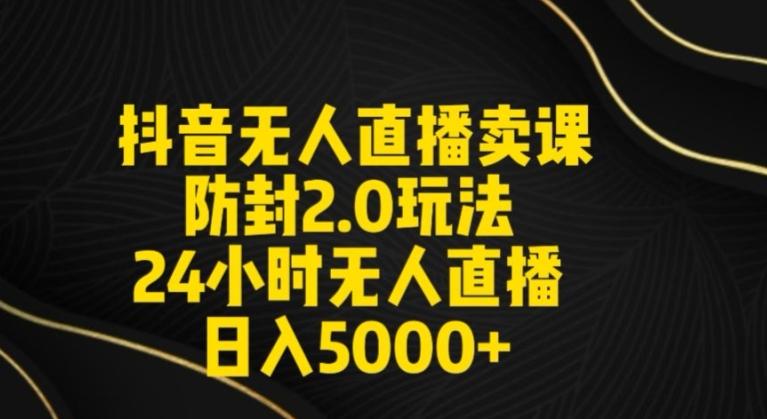 抖音无人直播卖课防封2.0玩法24小时无人直播日入5000+【附直播素材+音频】【揭秘】-梦清网创