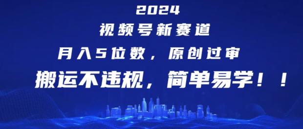 2024视频号新赛道，月入5位数+，原创过审，搬运不违规，简单易学【揭秘】-梦清网创