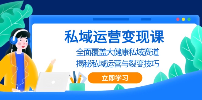 私域 运营变现课，全面覆盖大健康私域赛道，揭秘私域 运营与裂变技巧-梦清网创