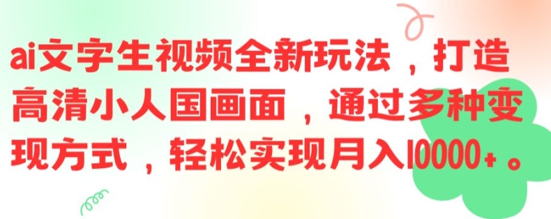 ai文字生视频全新玩法，打造高清小人国画面，通过多种变现方式，轻松实现月入1W+【揭秘】-梦清网创
