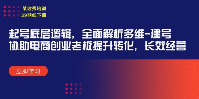 (9806期)某收费培训39期线下课：起号底层逻辑，全面解析多维 建号，协助电商创业…-梦清网创