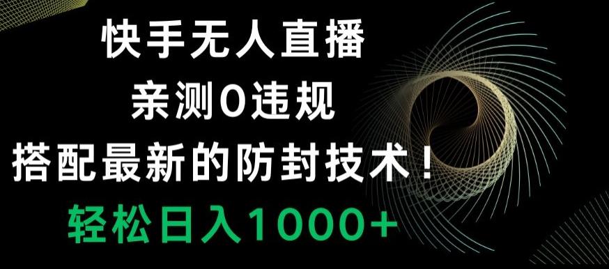 快手无人直播，亲测0违规，搭配最新的防封技术！轻松日入1000+-梦清网创