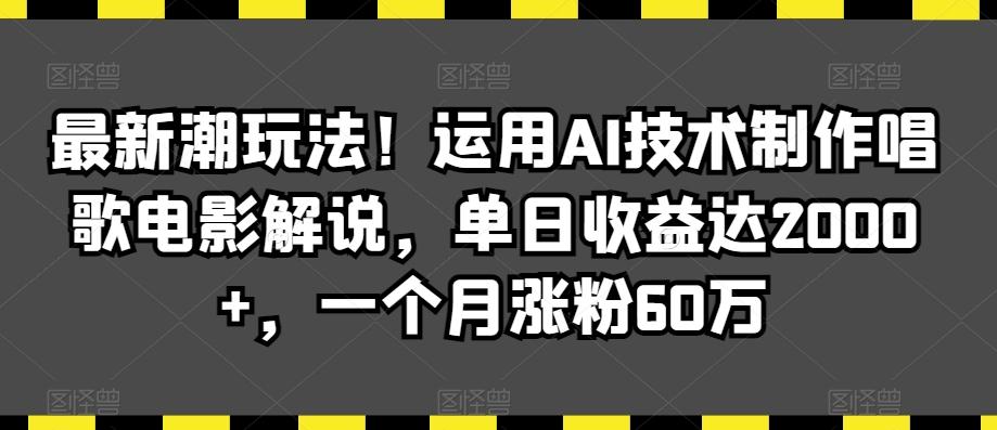 最新潮玩法！运用AI技术制作唱歌电影解说，单日收益达2000+，一个月涨粉60万【揭秘】-梦清网创