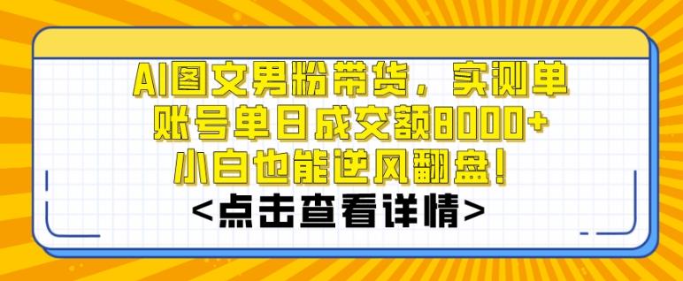 AI图文男粉带货，实测单账号单天成交额8000+，最关键是操作简单，小白看了也能上手【揭秘】-梦清网创