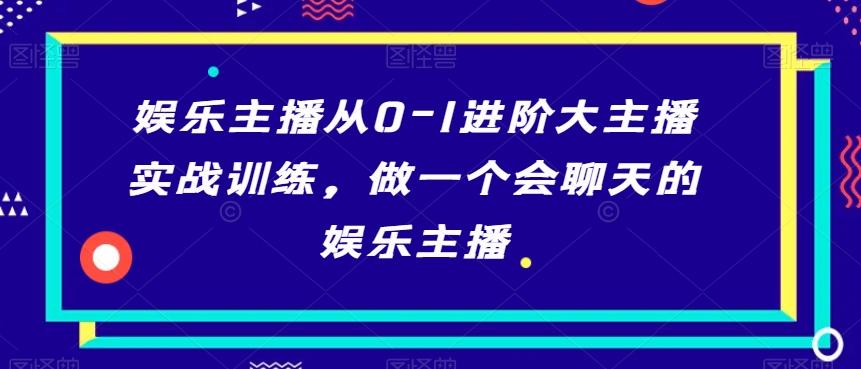 娱乐主播从0-1进阶大主播实战训练，做一个会聊天的娱乐主播-梦清网创