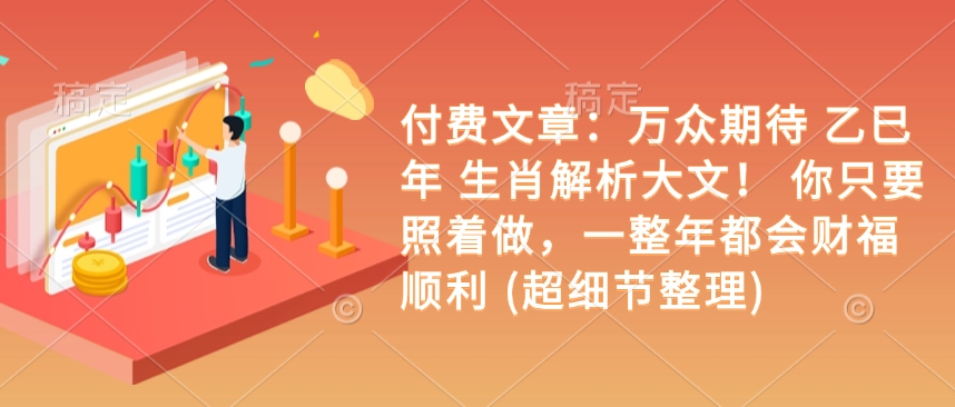 付费文章：万众期待 乙巳年 生肖解析大文！ 你只要照着做，一整年都会财福顺利 (超细节整理)-梦清网创