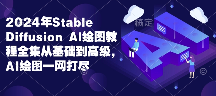 2024年Stable Diffusion Al绘图教程全集从基础到高级，AI绘图一网打尽-梦清网创