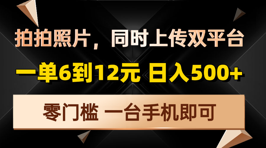 拍拍照片，同时上传双平台，一单6到12元，轻轻松松日入500+，零门槛，…-梦清网创