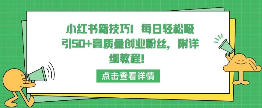 小红书新技巧，每日轻松吸引50+高质量创业粉丝，附详细教程【揭秘】-梦清网创