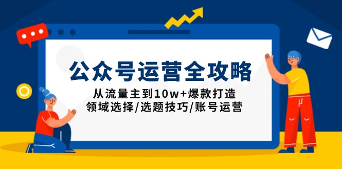 公众号运营全攻略：从流量主到10w+爆款打造，领域选择/选题技巧/账号运营-梦清网创
