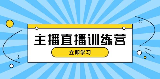 主播直播特训营：抖音直播间运营知识+开播准备+流量考核，轻松上手-梦清网创