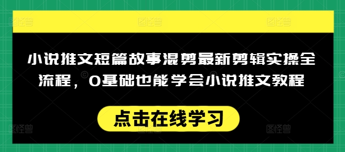 小说推文短篇故事混剪最新剪辑实操全流程，0基础也能学会小说推文教程，肯干多发日入多张-梦清网创