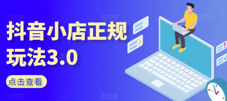 抖音小店正规玩法3.0，抖音入门基础知识、抖音运营技术、达人带货邀约、全域电商运营等-梦清网创