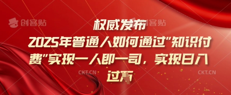 2025年普通人如何通过知识付费实现一人即一司，实现日入过千【揭秘】-梦清网创